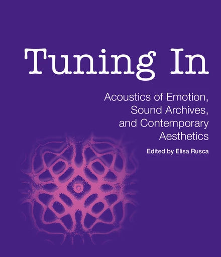 Rusca, Elisa - Tuning In - Acoustics of Emotion, Sound Archives, and Contemporary Aesthetics