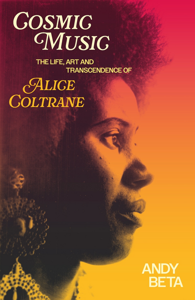 Beta, Andy - Cosmic Music: The Life, Art and Transcendence of Alice Coltrane