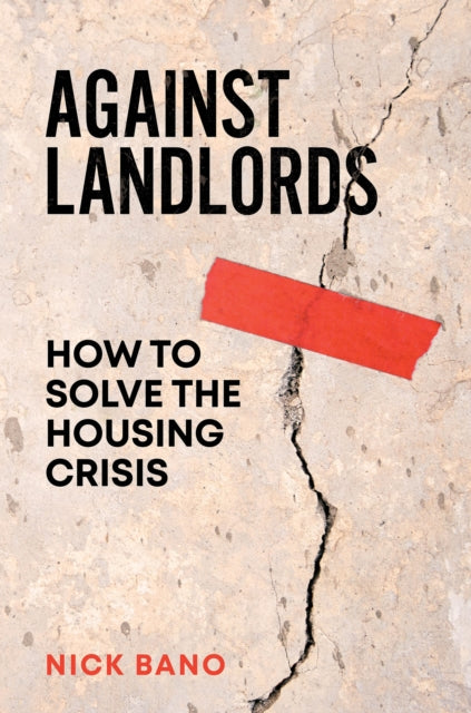 Bano, Nick - Against Landlords: How To Solve the Housing Crisis