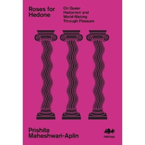Maheshwari-Aplin, Prishita - Roses For Hedone: On Queer Hedonism And World-Making Through Pleasure