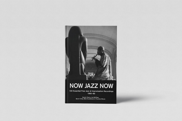 Moore, Thurston, Byron Coley, Mats Gustafsson - Now Jazz Now - 100 Essential Free Jazz & Improvisation Recordings [1960-80]