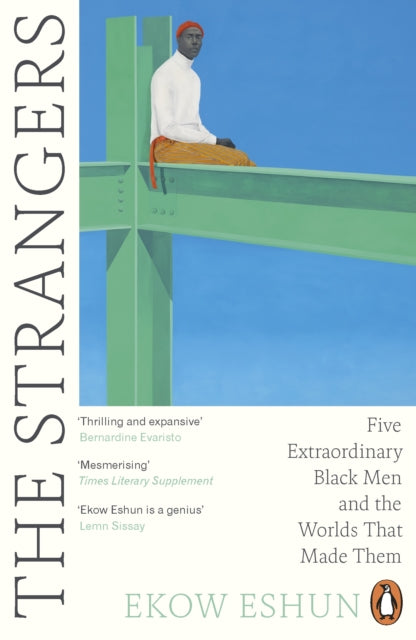 Eshun, Ekow - The Strangers: Five Extraordinary Black Men And The Worlds That Made Them