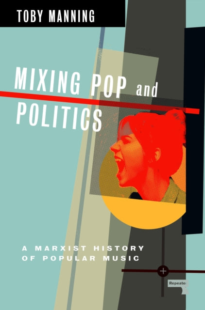 Manning, Toby - Mixing Pop And Politics: A Marxist History Of Popular Music