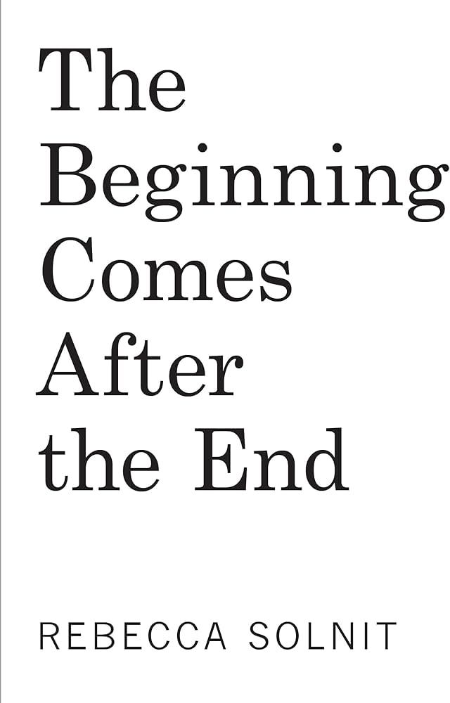 Solnit, Rebecca - The Beginning Comes After the End