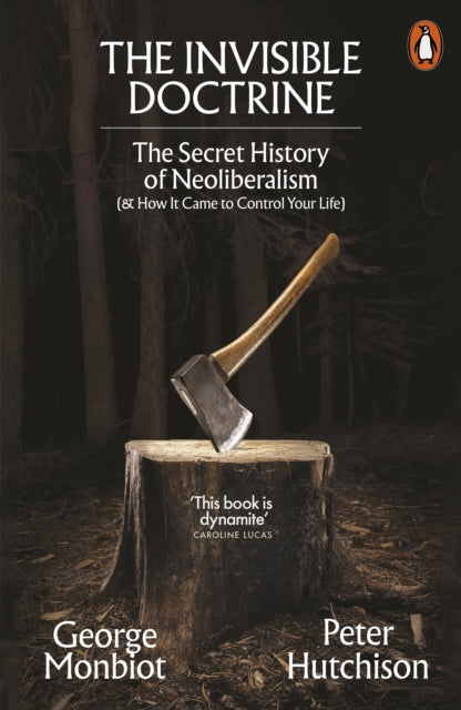 Monbiot, George & Peter Hutchison - The Invisible Doctrine: The Secret History Of Neoliberalism (& How It Came To Control Your Life)