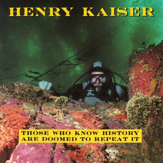 Kaiser, Henry - Those Who Know History Are Doomed To Repeat It
