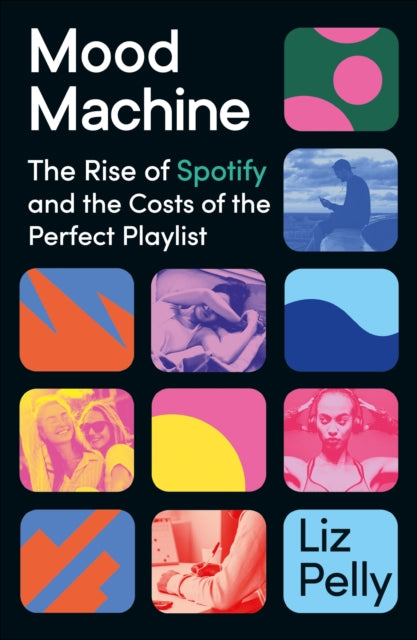 Pelly, Liz - Mood Machine : The Rise Of Spotify And The Cost Of The Perfect Playlist