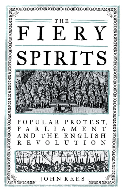 Rees, John - The Fiery Spirits: Popular Protest, Parliament And The English Revolution