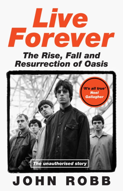 Robb, John - Live Forever: How Liam And Noel Remade Rock ‘N' Roll, The Story Of Oasis