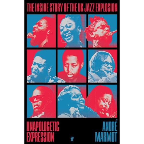 Marmot, Andre - Unapologetic Expression: The Inside Story Of The Uk Jazz Explosion