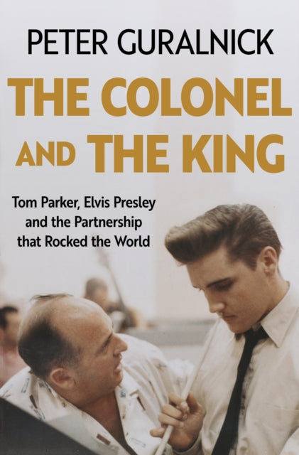Guralnick, Peter - The Colonel And The King: Tom Parker, Elvis Presley And The Partnership That Rocked The World