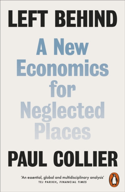 Collier, Paul - Left Behind: A New Economics For Neglected Places