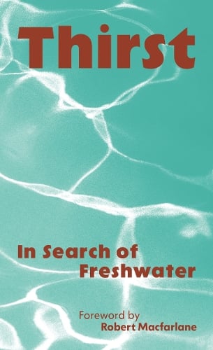Macfarlane, Robert - Thirst: In Search of Freshwater