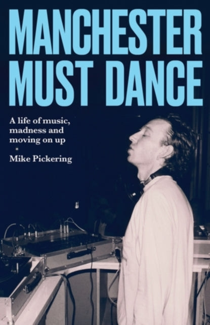 Pickering, Mike - Manchester Must Dance: A Life of Music, Madness and Moving on Up