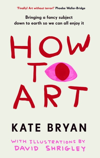 Bryan, Kate & David Shrigley - How To Art: Bringing A Fancy Subject Down To Earth So We Can All Enjoy It