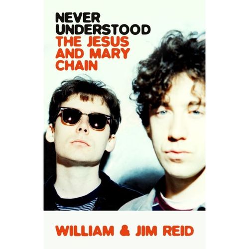 Reid, William & Jim - Never Understood: The Story Of The Jesus And Mary Chain