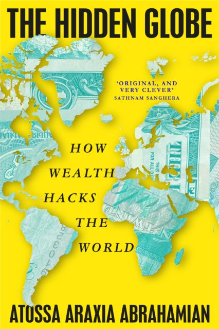 Abrahamian, Atossa Araxia - The Hidden Globe How Wealth Hacks the World