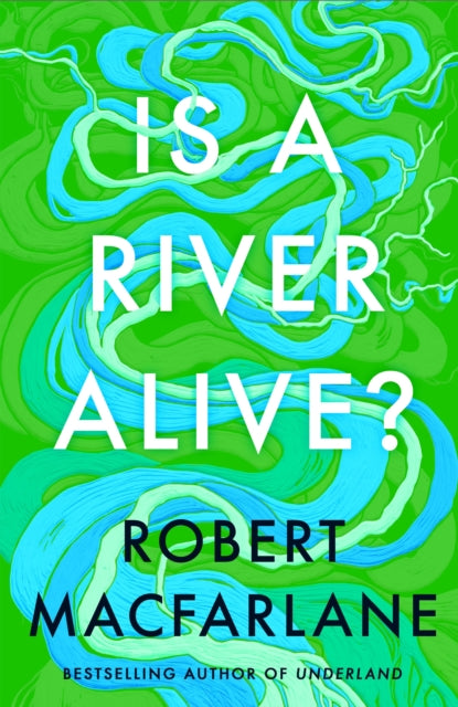 MacFarlane, Robert - Is A River Alive?
