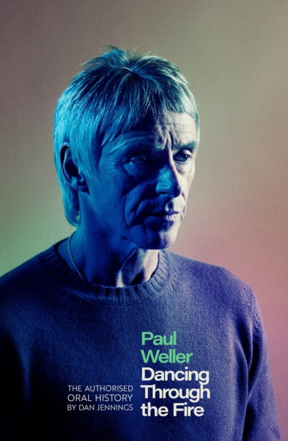 Jennings, Dan - Dancing Through The Fire: The Authorised Oral History Of Paul Weller