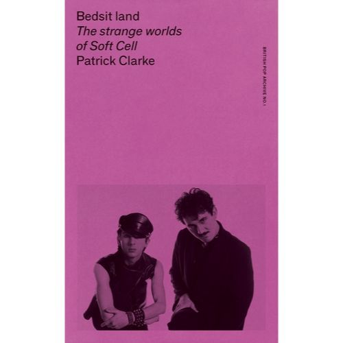 Clarke, Patrick - Bedsit Land : The Strange Worlds Of Soft Cell