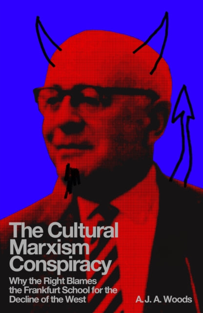 Woods, A.J.A. - The Cultural Marxism Conspiracy: Why the Right Blames the Frankfurt School for the Decline of the West