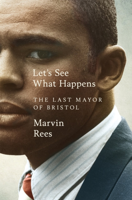 Rees, Marvin - Let's See What Happens: The Last Mayor of Bristol