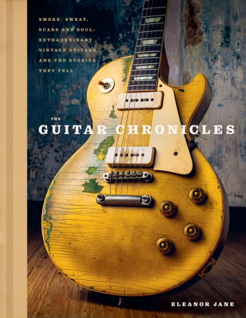 Jane, Eleanor - The Guitar Chronicles: Smoke, sweat, scars and soul: extraordinary vintage guitars and the stories they tell
