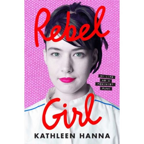 Hanna, Kathleen - Rebel Girl: My Life As A Feminist Punk