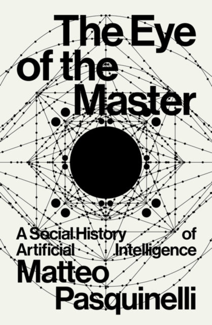 Pasquinelli, Matteo - The Eye Of The Master : A Social History Of Artificial Intelligence