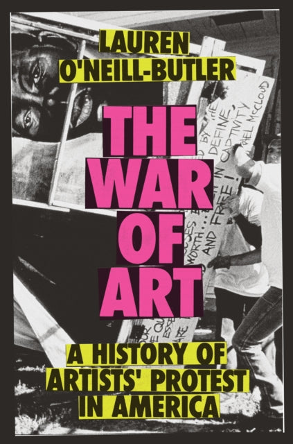 O'Neill-Butler, Lauren - The War Of Art: A History Of Artists' Protest In America