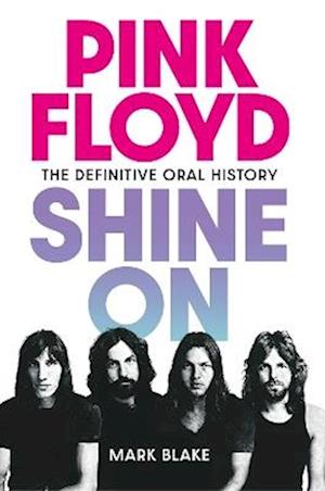 Blake, Mark - Pink Floyd Shine On: The Definitive Oral History
