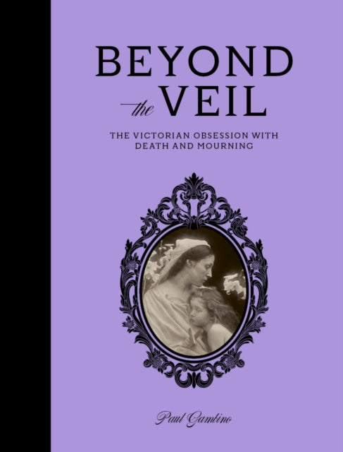 Gambino, Paul - Beyond the Veil : The Victorian Obsession With Death and Mourning