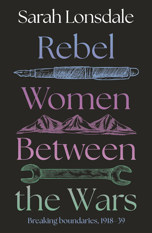 Lonsdale, Sarah - Rebel women between the wars: Breaking boundaries, 1918–39