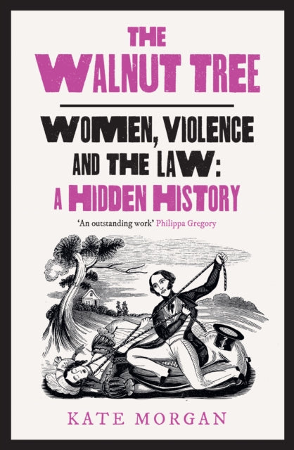 Morgan, Kate - The Walnut Tree: Women, Violence And The Law – A Hidden History