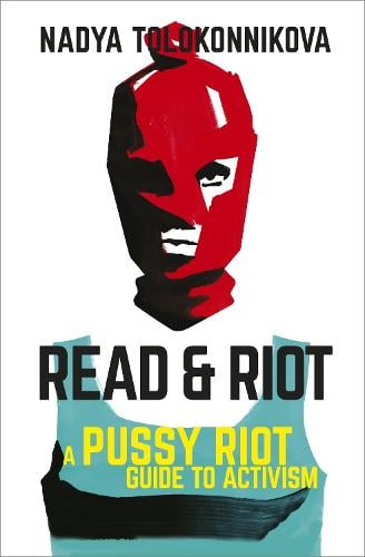 Tolokonnikova, Nadya - Read & Riot : A Pussy Riot Guide To Activism