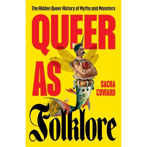 Coward, Sacha - Queer As Folklore: The Hidden Queer History Of Myths And Monsters