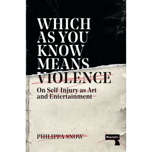 Snow, Philippa - Which As You Know Means Violence : On Self-Injury As Art And Entertainment