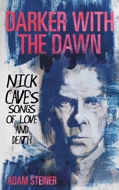Steiner, Adam - Darker with the Dawn: Nick Cave's Songs of Love and Death
