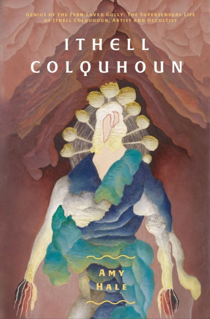 Hale, Amy - Ithell Colquhoun: Genius of The Fern Loved Gully