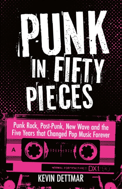 Dettmar, Kevin - Punk in Fifty Pieces: Punk Rock, Post-Punk, New Wave and the Five Years That Changed Pop Music Forever