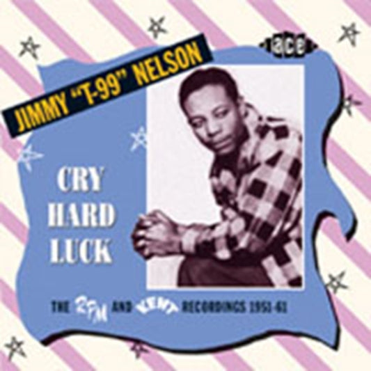 Nelson, Jimmy "T-99" - Cry Hard Luck: The RPM And Kent Recordings 1951-61
