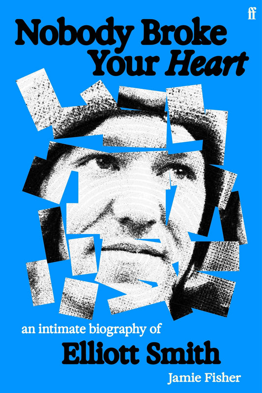 Fisher, Jamie - Nobody Broke Your Heart: An Intimate Biography of Elliott Smith