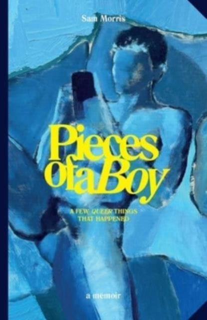 Morris, Sam - Pieces Of A Boy: A Few Queer Things That Happened