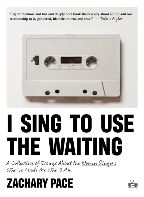 Pace, Zachary - I Sing To Use The Waiting: A Collection Of Essays About The Women Singers Who'Ve Made Me Who I Am