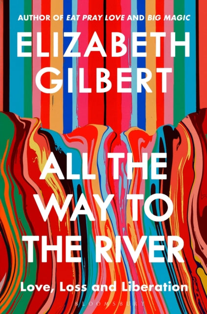 Gilbert, Elizabeth - All The Way To The River: Love, Loss And Liberation