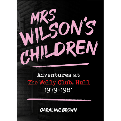 Brown, Caraline - Mrs Wilson's Children : Adventures At The Welly Club, Hull 1979-1981