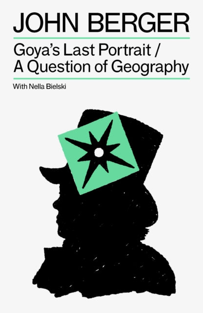 Berger, John & Nella Bielski - Goya's Last Portrait/A Question of Geography