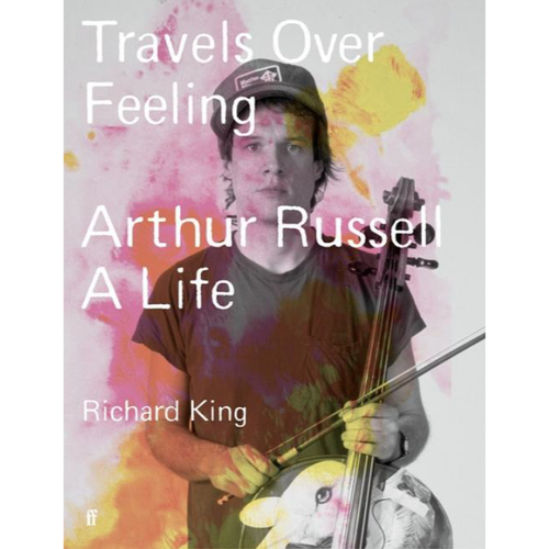 King, Richard - Travels Over Feeling: Arthur Russell, A Life