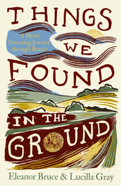 Gray, Lucilla - Things We Found In Ground: A Metal-Detecting Journey Through Britain