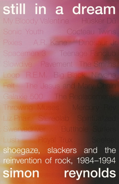 Reynolds, Simon - Still in a Dream: Shoegaze, Slackers and the Reinvention of Rock, 1984–1994